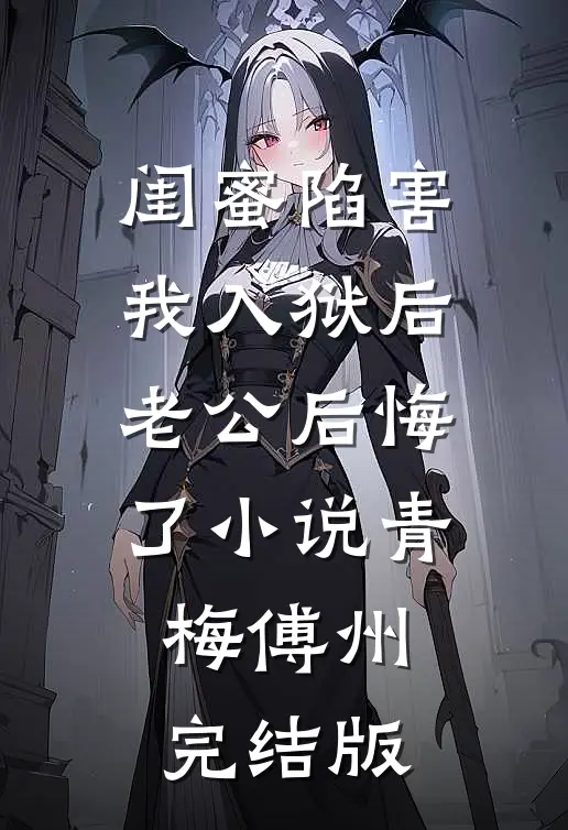 闺蜜陷害我入狱后，老公后悔了小说青梅傅州完结版