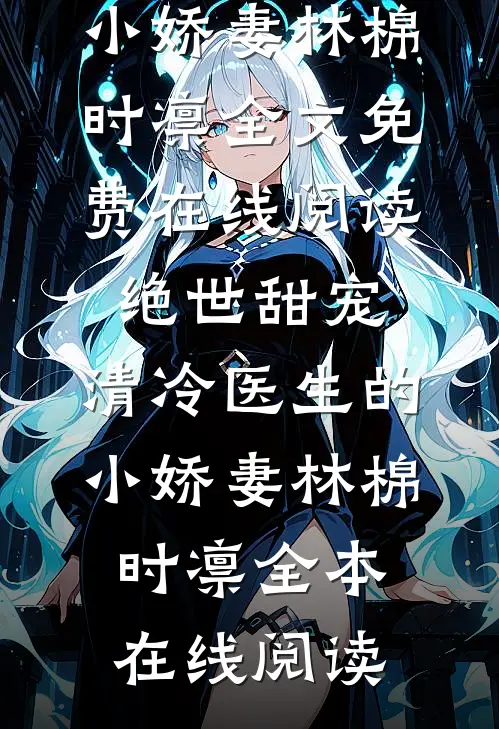绝世甜宠,清冷医生的小娇妻林棉时凛