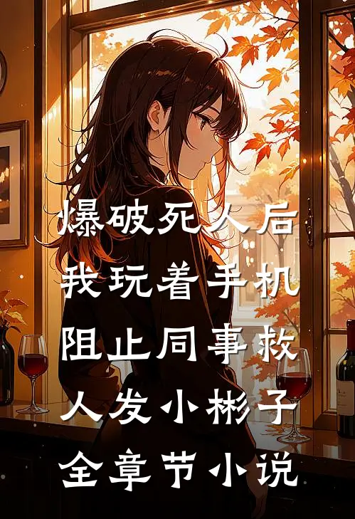 爆破死人后，我玩着手机阻止同事救人发小彬子全章节小说