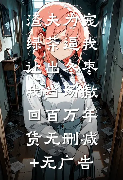 渣夫为宠绿茶逼我让出冬枣，我当场撤回百万年货无删减+无广告