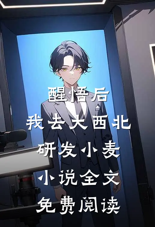 醒悟后，我去大西北研发小麦小说全文免费阅读