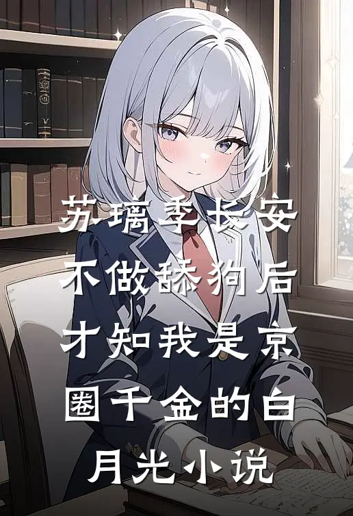 苏璃季长安不做舔狗后，才知我是京圈千金的白月光小说