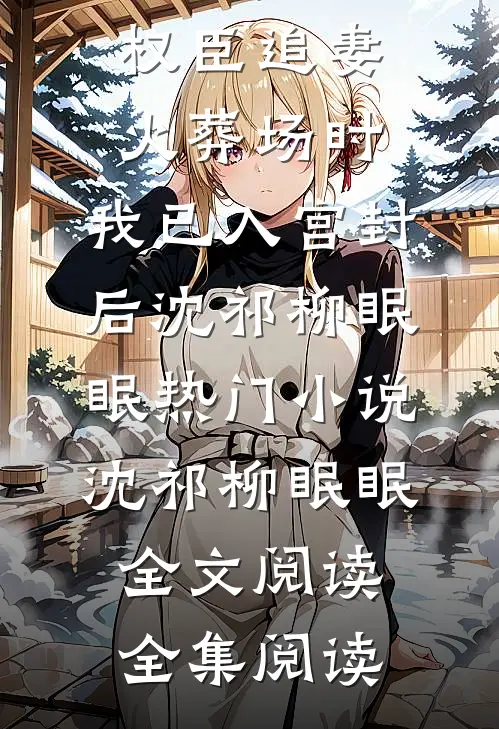 矜贵权臣追妻火葬场时,我已入宫封后沈祁柳眠眠热门小说(沈祁柳眠眠)全文阅读