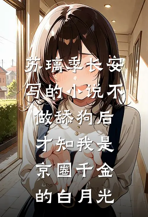 苏璃季长安写的小说不做舔狗后，才知我是京圈千金的白月光