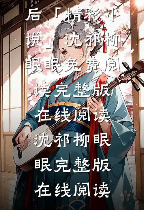 矜贵权臣追妻火葬场时,我已入宫封后「精彩小说」沈祁柳眠眠免费阅读