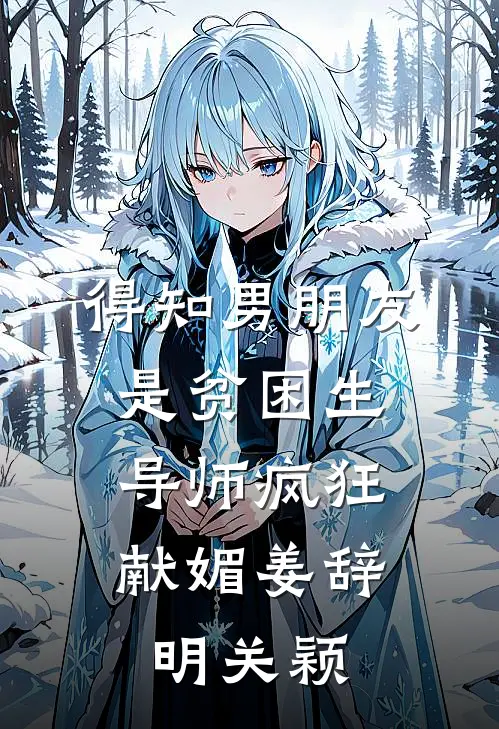得知男朋友是贫困生，导师疯狂献媚姜辞明关颖