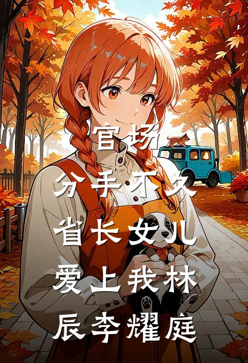 官场：分手不久，省长女儿爱上我林辰李耀庭