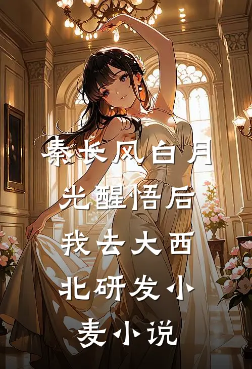 秦长风白月光醒悟后，我去大西北研发小麦小说