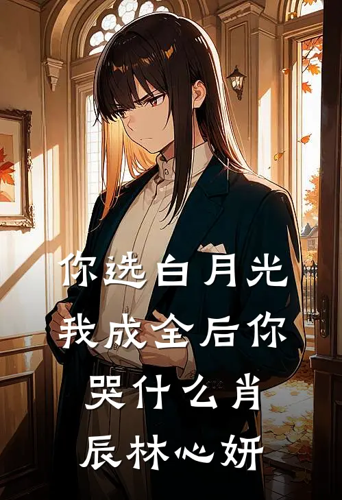 你选白月光，我成全后你哭什么肖辰林心妍
