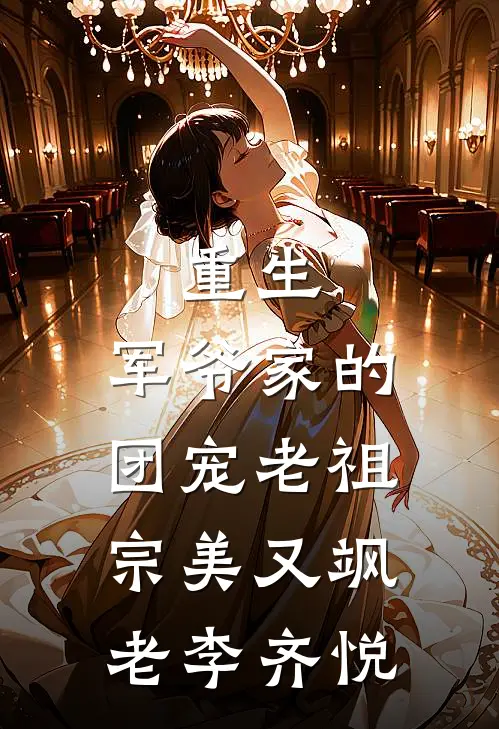 重生：军爷家的团宠老祖宗美又飒老李齐悦
