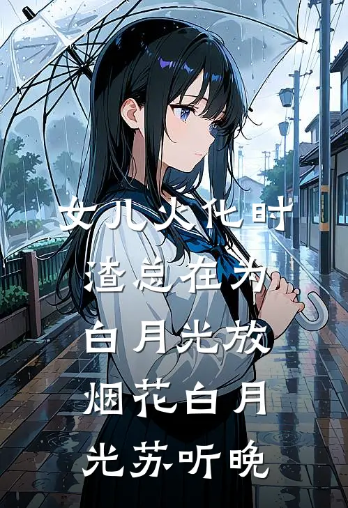 女儿火化时，渣总在为白月光放烟花白月光苏听晚