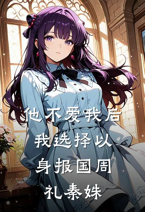 他不爱我后，我选择以身报国周礼秦姝