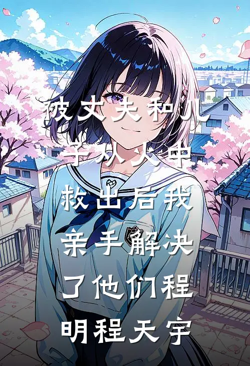 被丈夫和儿子从火中救出后我亲手解决了他们程明程天宇