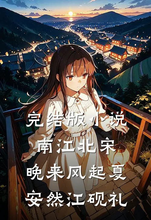 完结版小说南江北宋，晚来风起夏安然江砚礼