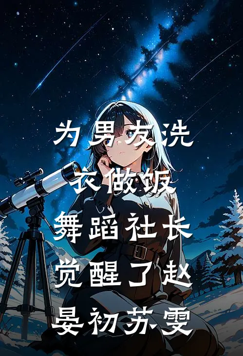 为男友洗衣做饭，舞蹈社长觉醒了赵晏初苏雯