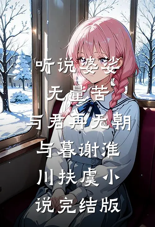 听说婆娑无量苦，与君再无朝与暮谢淮川扶虞小说完结版