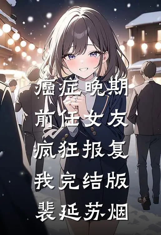 癌症晚期，前任女友疯狂报复我完结版裴延苏烟
