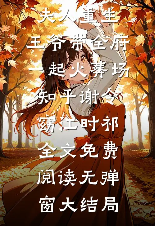 夫人重生,王爷带全府一起火葬场知乎