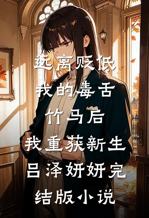 远离贬低我的毒舌竹马后，我重获新生吕泽妍妍完结版小说