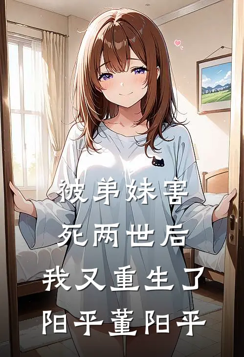被弟妹害死两世后，我又重生了阳平董阳平