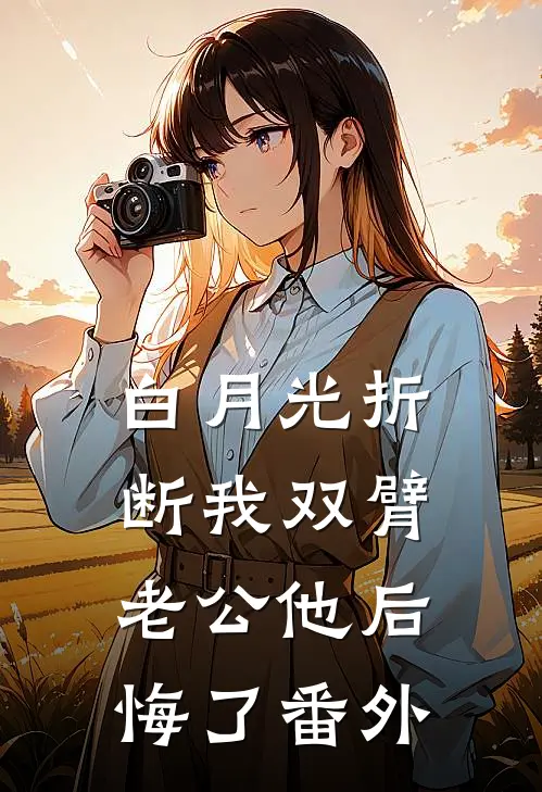 白月光折断我双臂，老公他后悔了番外