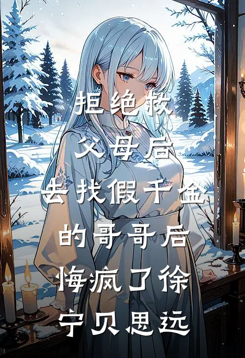 拒绝救父母后，去找假千金的哥哥后悔疯了徐宁贝思远