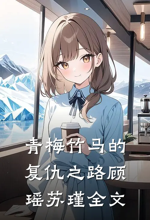 青梅竹马的复仇之路顾瑶苏瑾全文