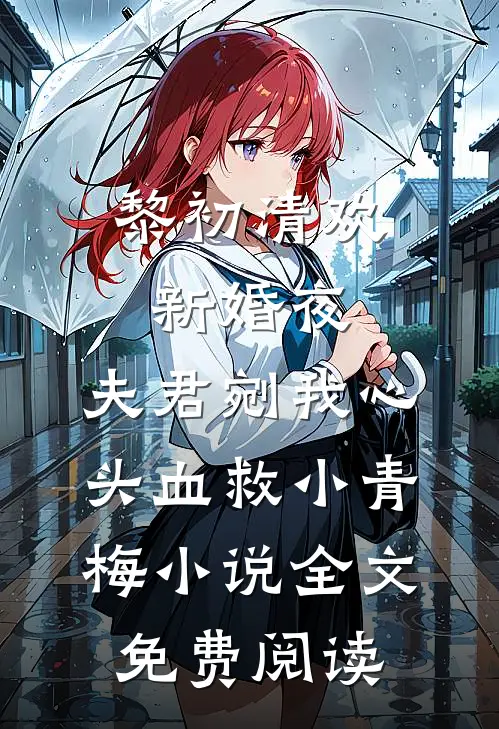 黎初清欢新婚夜，夫君剜我心头血救小青梅小说全文免费阅读