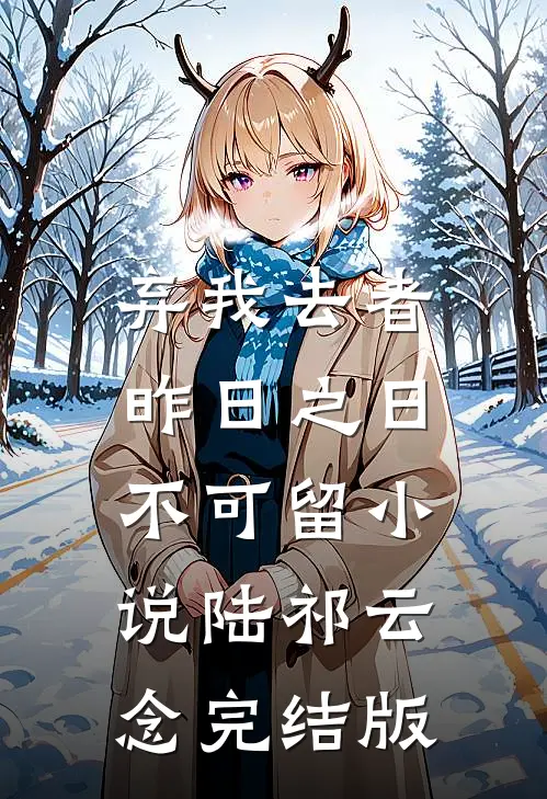 弃我去者，昨日之日不可留小说陆祁云念完结版