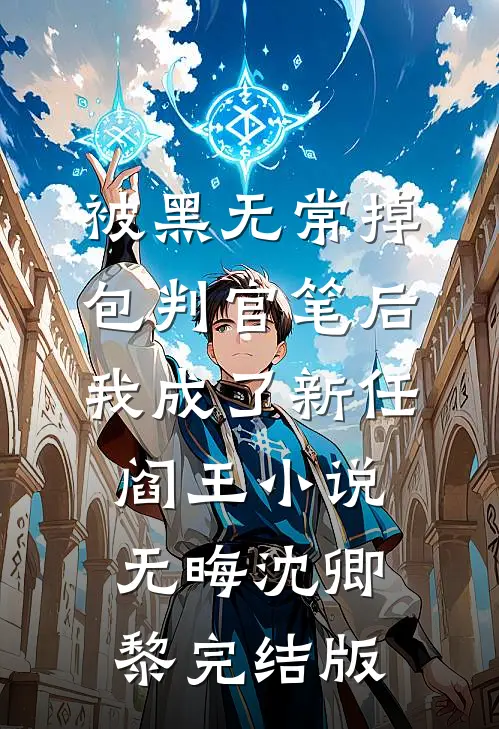被黑无常掉包判官笔后，我成了新任阎王小说无晦沈卿黎完结版