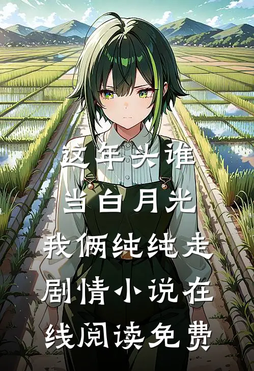 这年头谁当白月光，我俩纯纯走剧情小说在线阅读免费