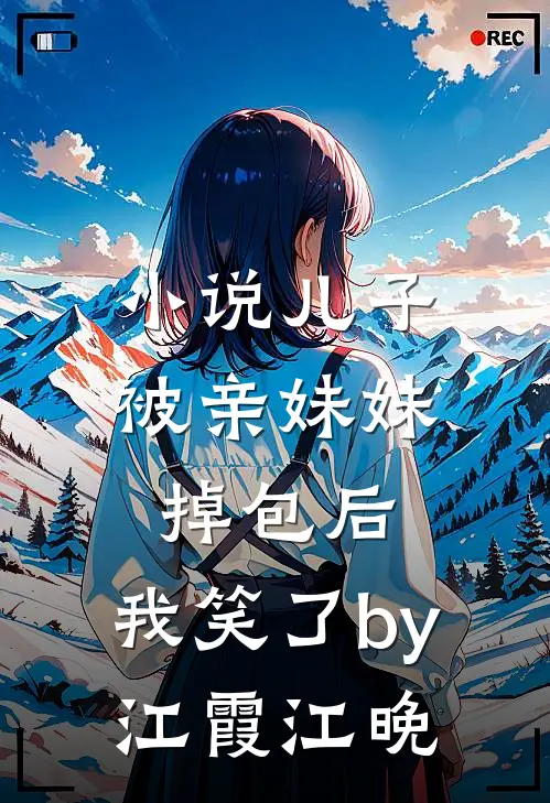 小说儿子被亲妹妹掉包后，我笑了by江霞江晚