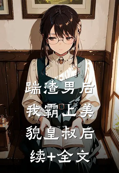 踹渣男后，我霸上美貌皇叔后续+全文