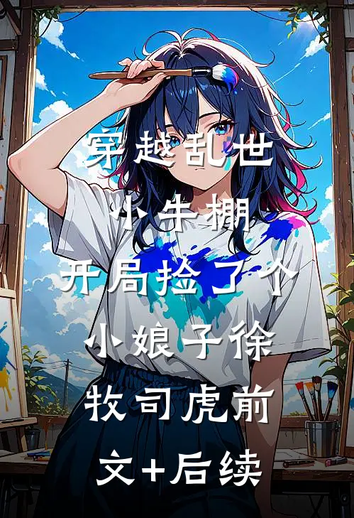 穿越乱世小牛棚，开局捡了个小娘子徐牧司虎前文+后续