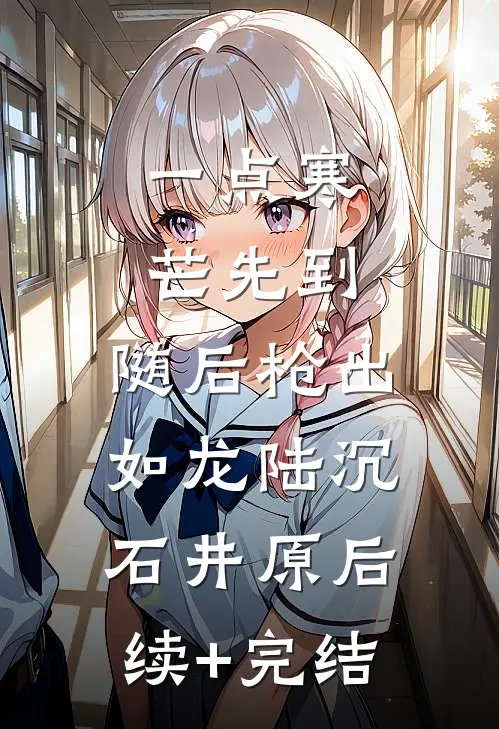 一点寒芒先到，随后枪出如龙陆沉石井原后续+完结