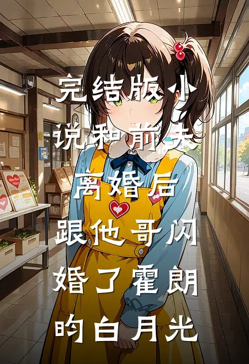 完结版小说和前夫离婚后，跟他哥闪婚了霍朗昀白月光