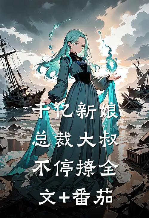 千亿新娘：总裁大叔不停撩全文+番茄