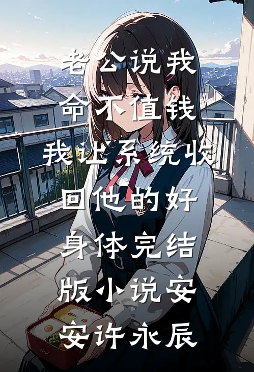 老公说我命不值钱，我让系统收回他的好身体完结版小说安安许永辰