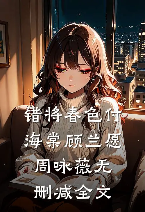 错将春色付海棠顾兰愿周咏薇无删减全文
