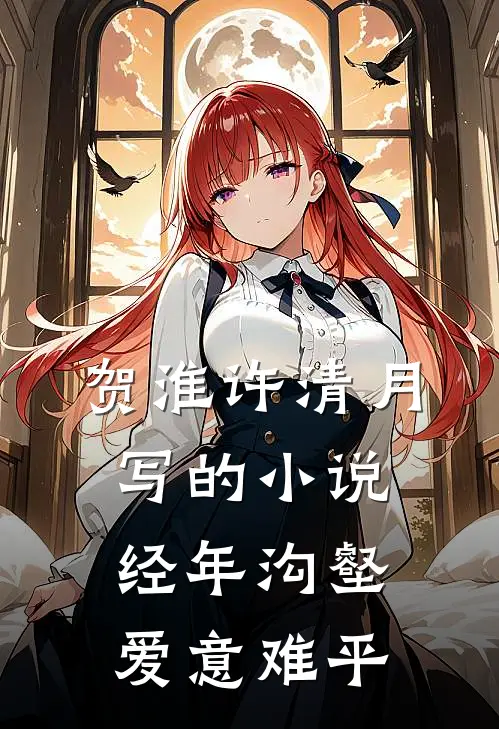贺淮许清月写的小说经年沟壑，爱意难平