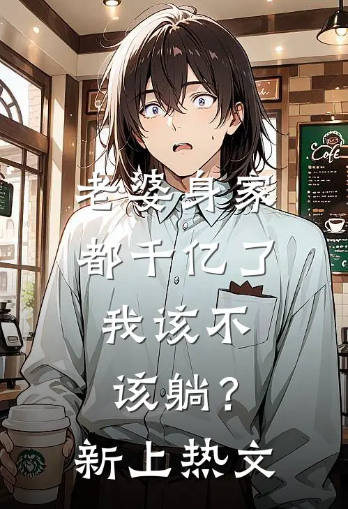 老婆身家都千亿了，我该不该躺？新上热文