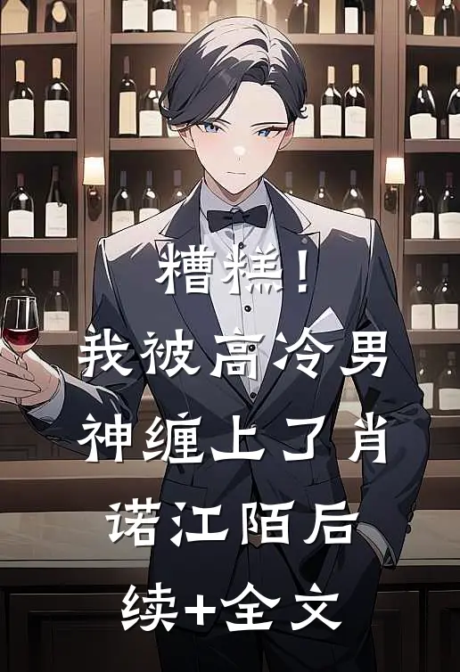 糟糕！我被高冷男神缠上了肖诺江陌后续+全文