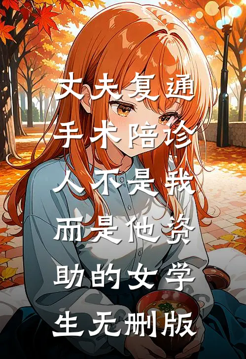 丈夫复通手术陪诊人不是我，而是他资助的女学生无删版