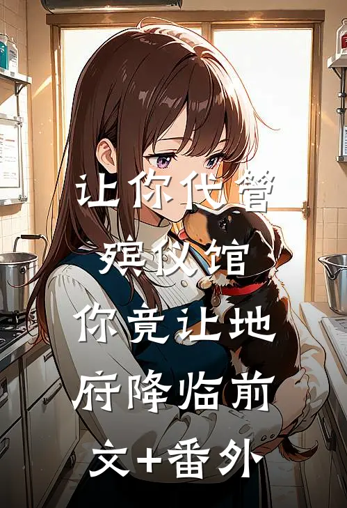 让你代管殡仪馆，你竟让地府降临前文+番外