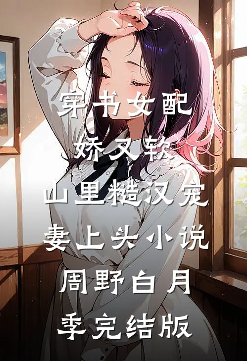 穿书女配娇又软，山里糙汉宠妻上头小说周野白月季完结版