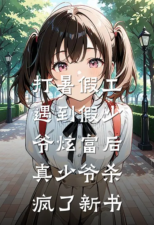 打暑假工遇到假少爷炫富后，真少爷杀疯了新书