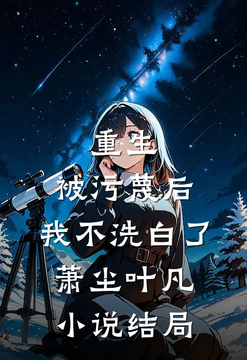 重生：被污蔑后，我不洗白了萧尘叶凡小说结局