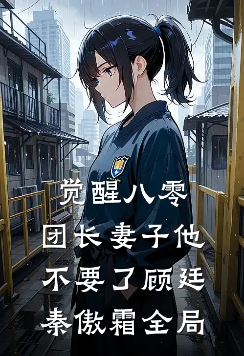 觉醒八零，团长妻子他不要了顾廷秦傲霜全局