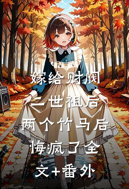 嫁给财阀二世祖后，两个竹马后悔疯了全文+番外