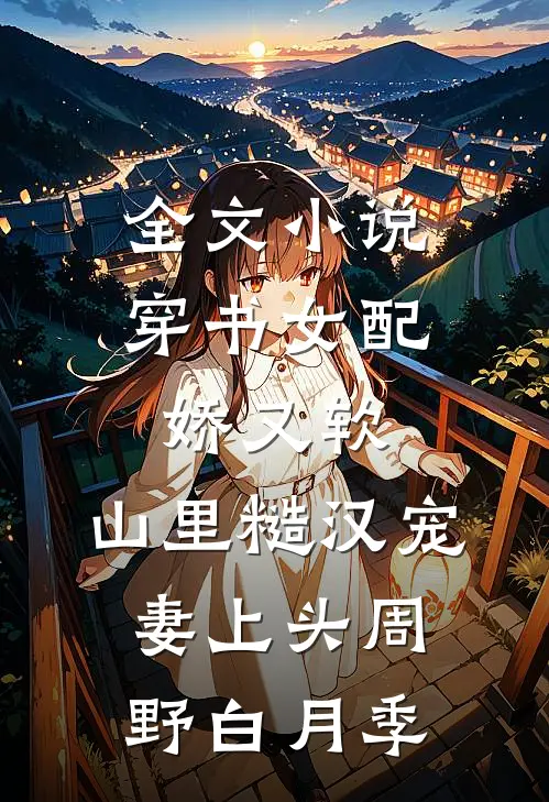 全文小说穿书女配娇又软，山里糙汉宠妻上头周野白月季